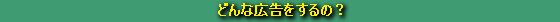 どんな広告をするの？