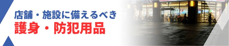 店舗や施設などに備えておくべき護身・防犯用品