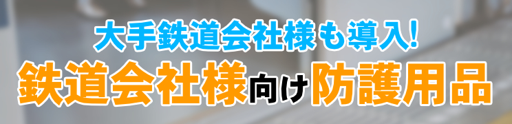 大手鉄道会社様にも導入実績あり！鉄道会社様向けの防護用品